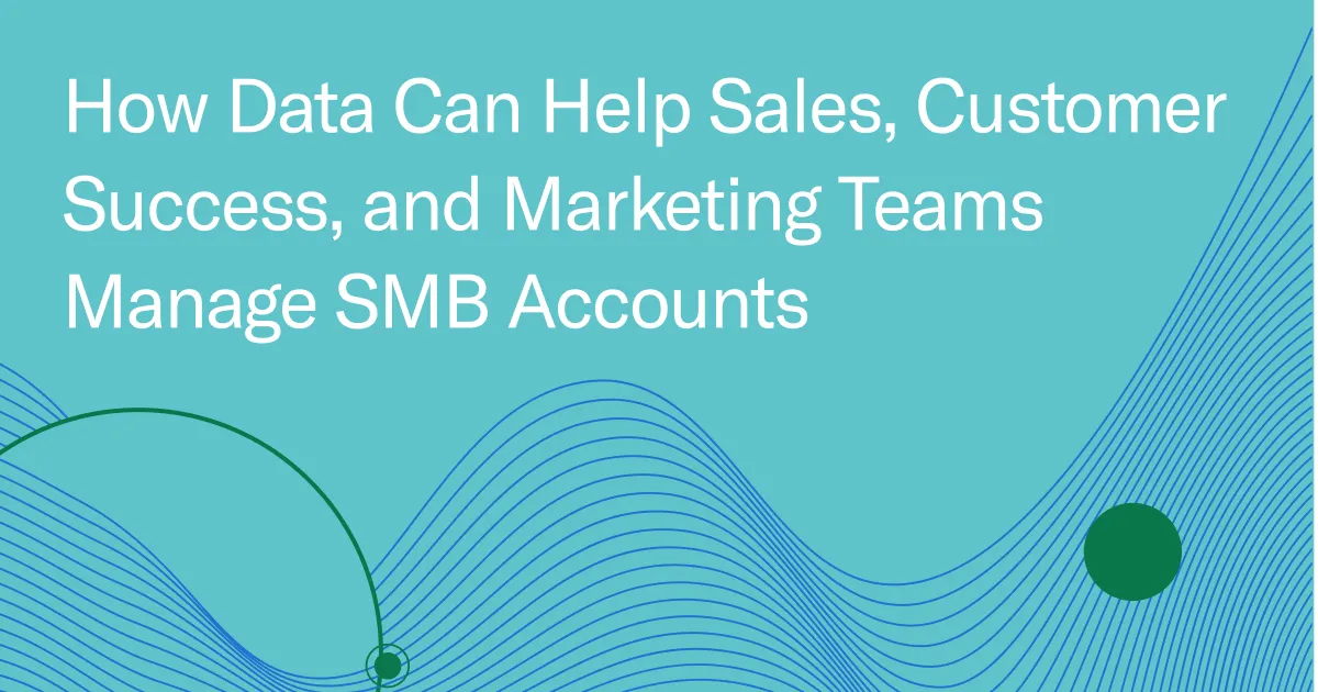 How Data Can Help Sales, Customer Success, and Marketing Teams Manage SMB Accounts